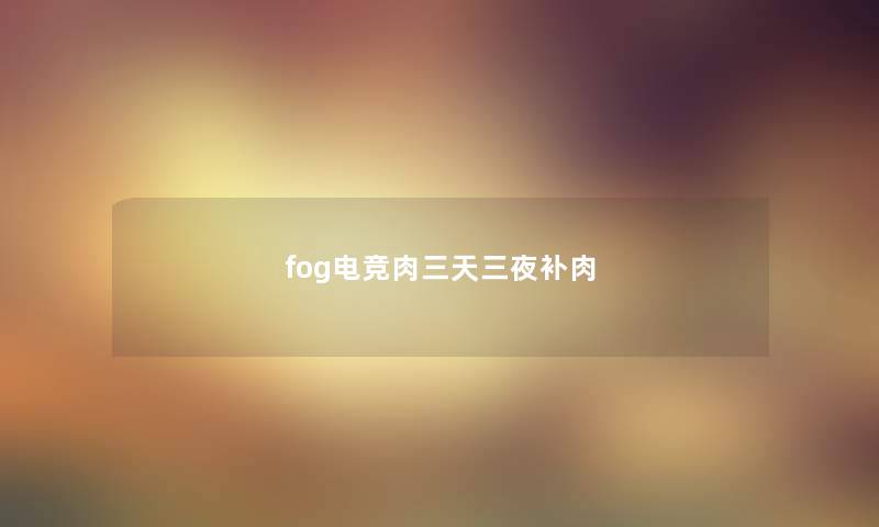 fog电竞肉三天三夜补肉