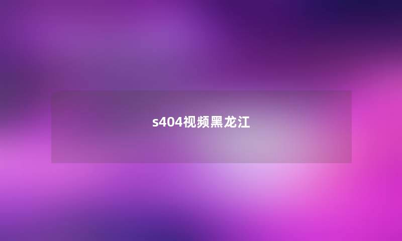 s404视频黑龙江