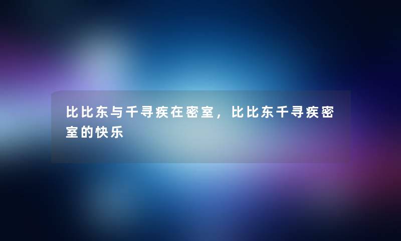 比比东与千寻疾在密室，比比东千寻疾密室的快乐