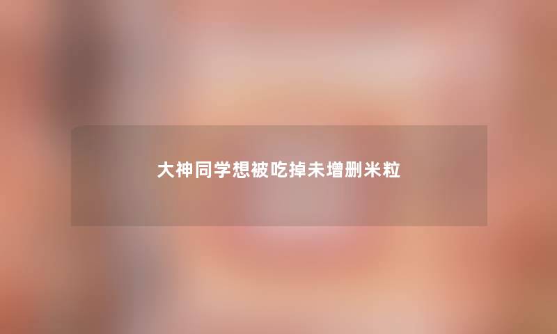 大神同学想被吃掉未增删米粒