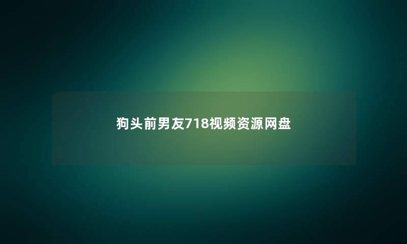 狗头前男友718视频资源网盘