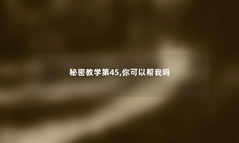 秘密教学第45,你可以帮我吗