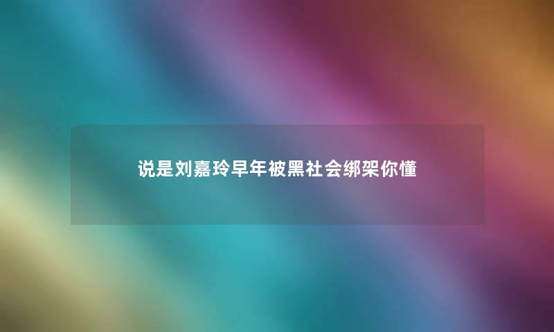 说是刘嘉玲早年被黑社会绑架你懂