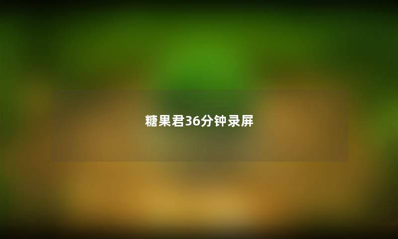 糖果君36分钟录屏