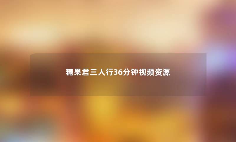 糖果君三人行36分钟视频资源