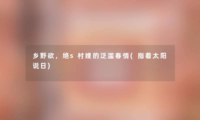 乡野欲，绝s村嫂的泛滥春情(指着太阳说日)