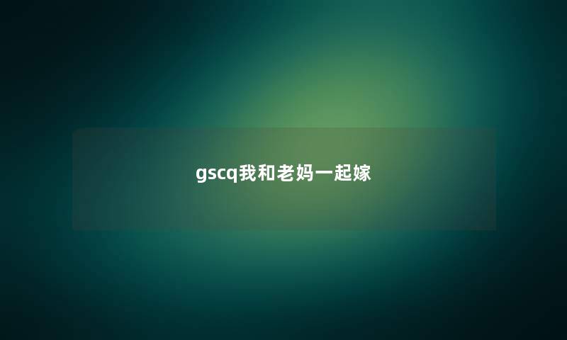 gscq我和老妈一起嫁