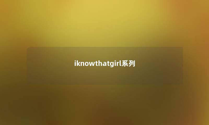 iknowthatgirl系列