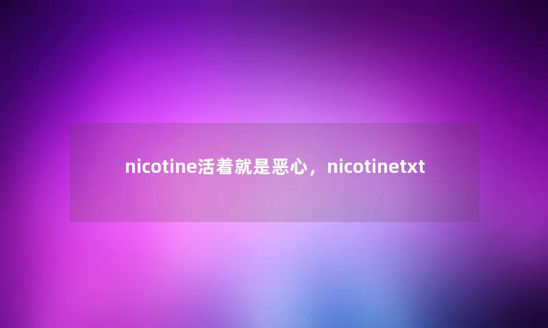 nicotine活着就是恶心，nicotinetxt