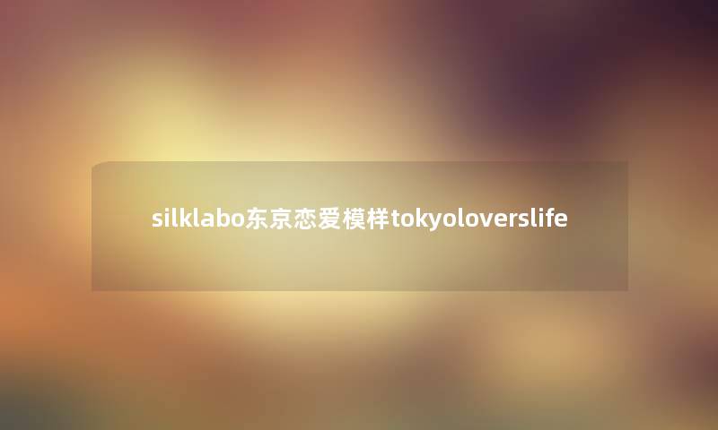 silklabo东京恋爱模样tokyoloverslife