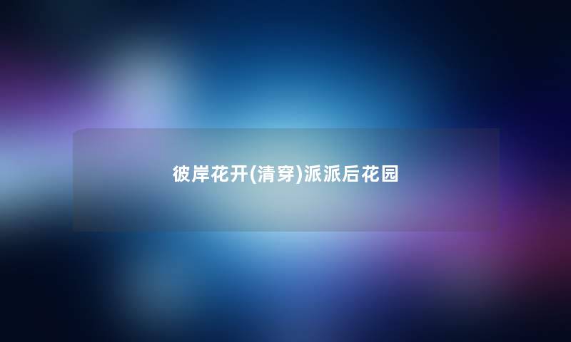 彼岸花开(清穿)派派后花园 彼岸花开(清穿)派派后花园