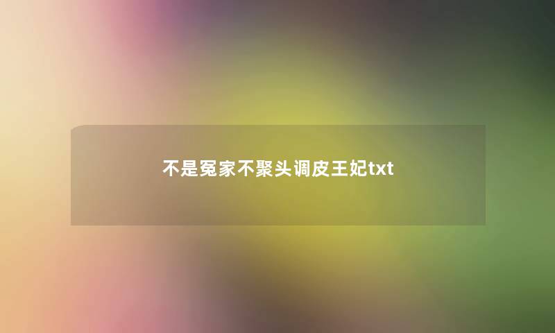 不是冤家不聚头调皮王妃txt