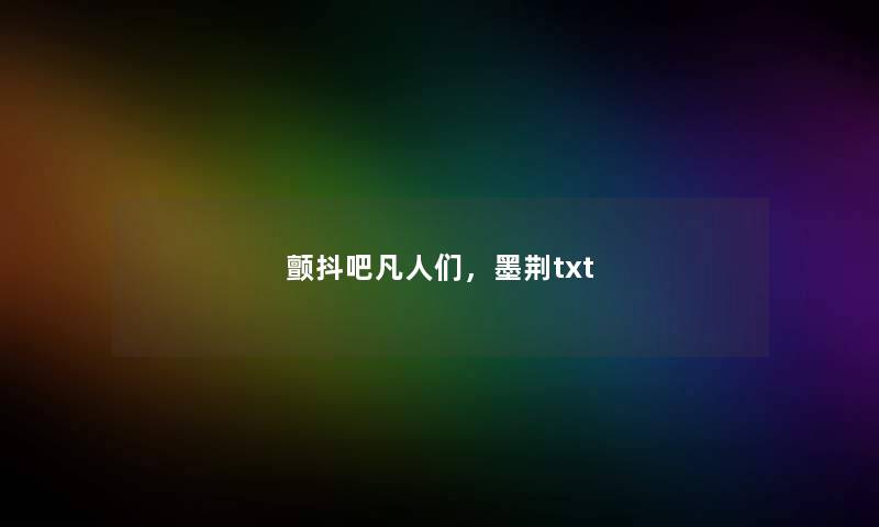 颤抖吧凡人们，墨荆txt