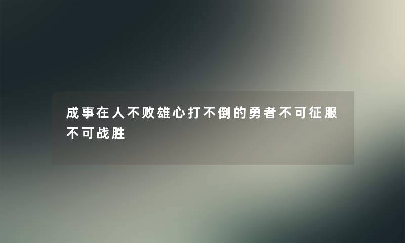 成事在人不败雄心打不倒的勇者不可征服不可战胜