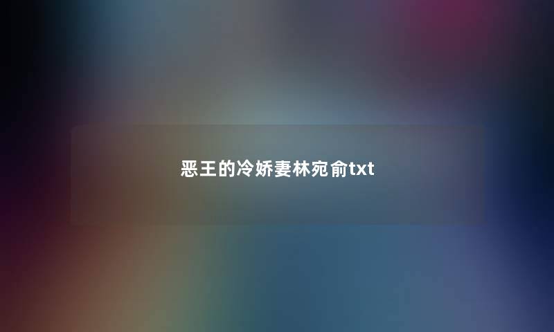 恶王的冷娇妻林宛俞txt