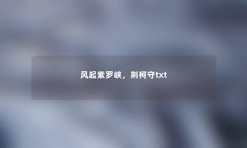 风起紫罗峡，荆柯守txt