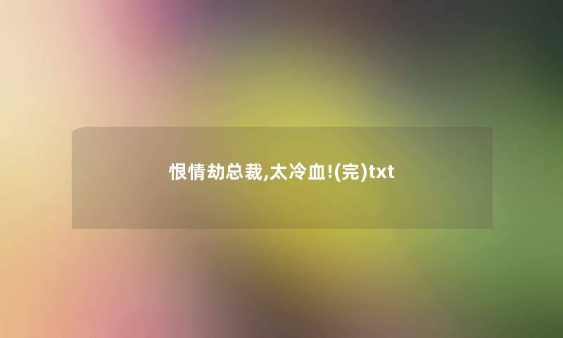 恨情劫总裁,太冷血!(完)txt