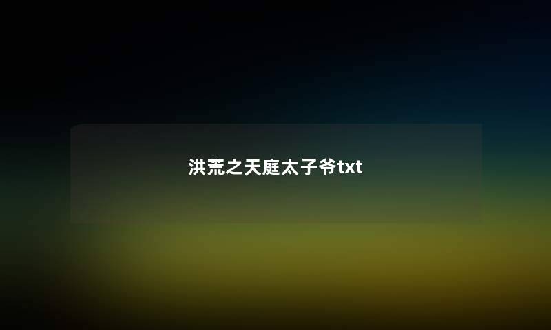 洪荒之天庭太子爷txt