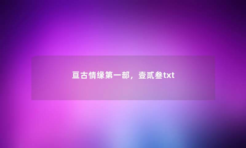 亘古情缘第一部，壹贰叁txt