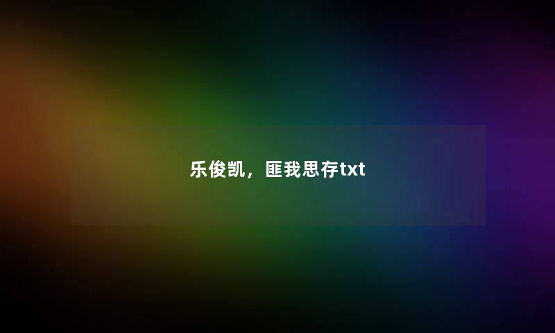 乐俊凯，匪我思存txt