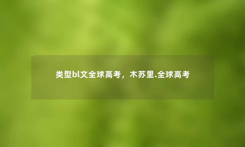 类型bl文全球高考，木苏里.全球高考