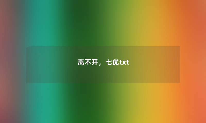 离不开，七优txt