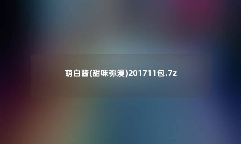 萌白酱(甜味弥漫)201711包.7z