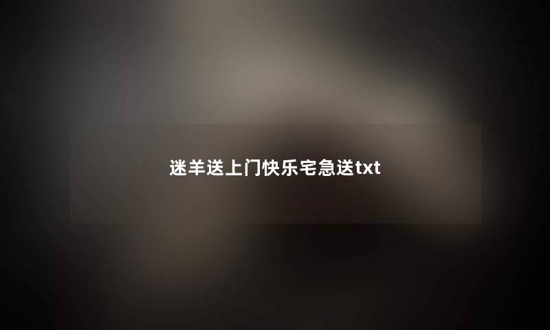 迷羊送上门快乐宅急送txt