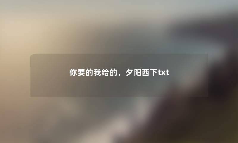 你要的我给的，夕阳西下txt